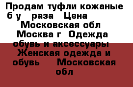 Продам туфли кожаные б/у 2 раза › Цена ­ 2 000 - Московская обл., Москва г. Одежда, обувь и аксессуары » Женская одежда и обувь   . Московская обл.